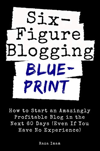 Six Figure Blogging Blueprint: How to Start an Amazingly Profitable Blog in the Next 60 Days
