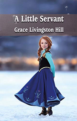 A Little Servant: An Inspiring Tale by Grace Livingston Hill