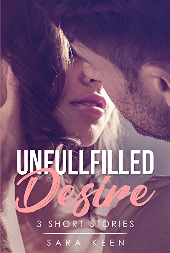 Unfulfilled Desire: 3 Short Stories (Erotika Romance Collection)