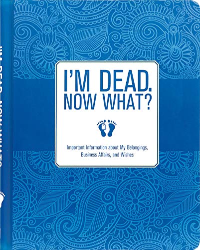 I'm Dead, Now What?: Organizing Your Belongings, Business Affairs, and Wishes