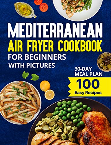 Mediterranean Air Fryer Cookbook: 100 Healthy, Easy & Fast Recipes with Colored Images