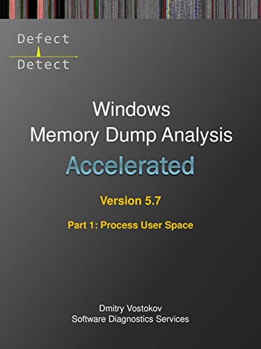 Accelerated Windows Memory Dump Analysis, Fifth Edition, Part 1, Revision 3, Process User Space: Training Course Transcript and WinDbg Practice Exercises ... Dump Analysis, Fifth Edition, Revision 3