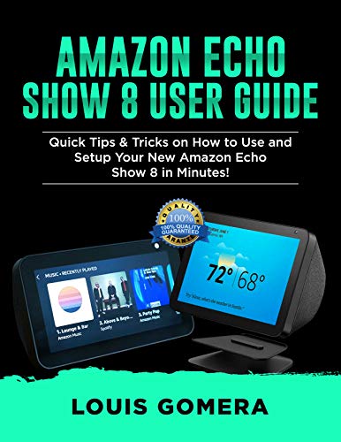 AMAZON ECHO SHOW 8 USER GUIDE: Quick Tips & Tricks on How to Use and Setup Your New Amazon Echo Show 8 in Minutes! (Echo Device & Alexa Setup Guide Book 1)