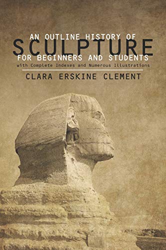 An Outline History of Sculpture for Beginners and Students: with Complete Indexes and Numerous Illustrations