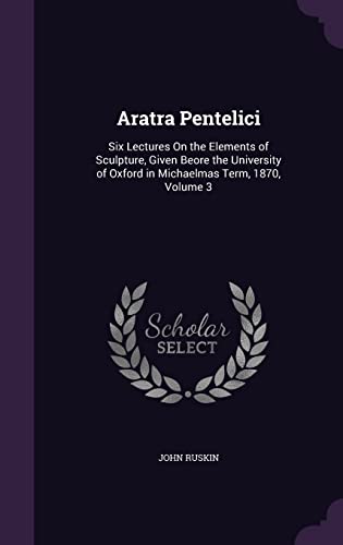 Aratra Pentelici: Six Lectures On Sculpture - A Comprehensive Guide