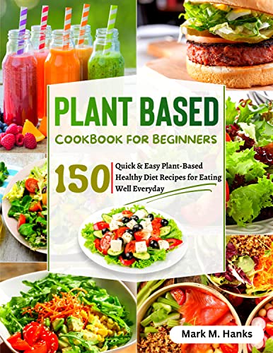 Beginner's Plant-Based Cookbook: 150 Quick & Easy Recipes for Healthy Eating