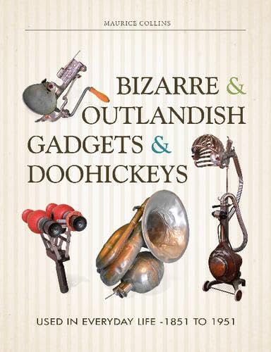 Bizarre & Outlandish Gadgets & Doohickeys: Used in Everyday Life-1851 to 1951