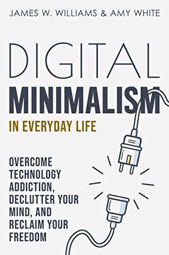 Digital Minimalism: Overcome Technology Addiction and Reclaim Your Freedom
