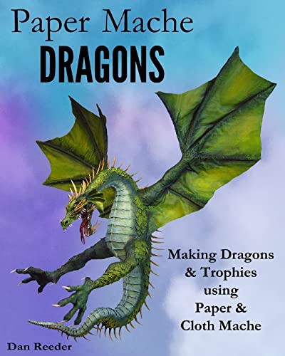 Dragon Art: Creating Magnificent Paper Mache Dragons & Trophies