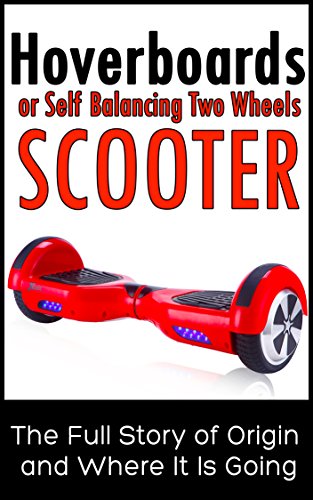 Hoverboards or Self Balancing Two Wheels Electric Scooters: The Full Story of Origin and Where It is Going