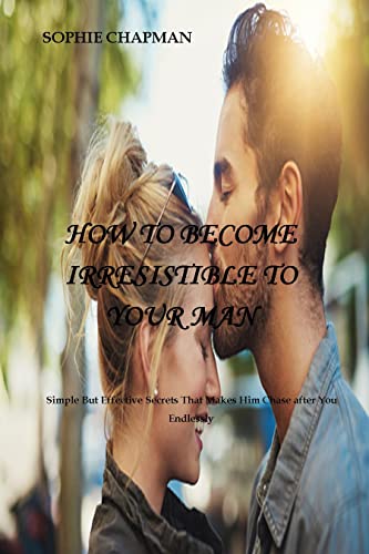 How To Become Irresistible To Your Man