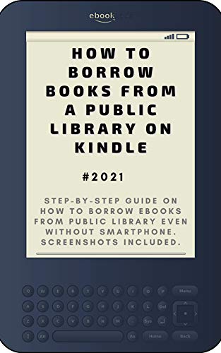 How to Borrow Books from A Public Library on Kindle: 2021 Step-by-Step Guide on How to Borrow eBooks from Public Library Even Without Smartphone. Screenshots Included