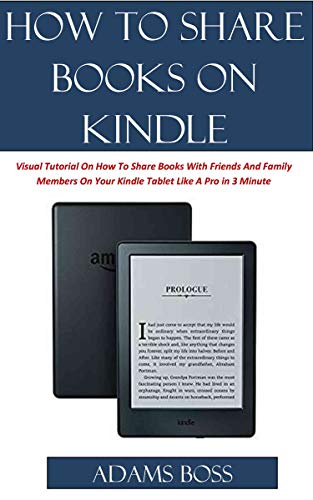 HOW TO SHARE BOOKS ON KINDLE: A Visual Tutorial On How To Share Books With Friends And Family Members On Your Kindle Tablet Like A Pro in 3 Minutes