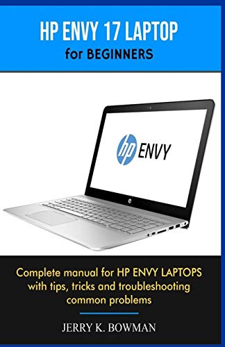HP ENVY 17 LAPTOP for BEGINNERS: Complete manual for HP ENVY LAPTOPS with tips, tricks and troubleshooting common problems