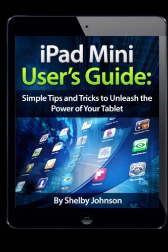 iPad Mini User’s Guide: Simple Tips and Tricks to Unleash the Power of your Tablet!