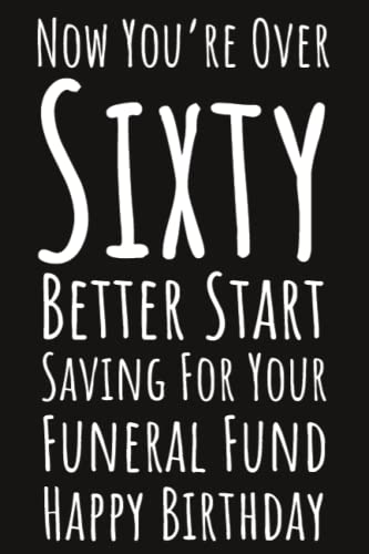 Now You're Over Sixty Better Start Saving For Your Funeral Fund Happy Birthday: Sixstieth Birthday Gifts For Men, 6x9 Journal To Write In, 109 Lined Pages