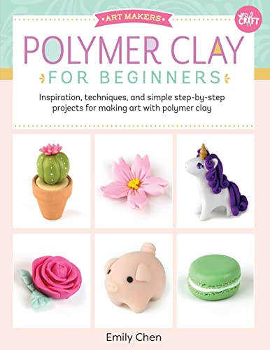 Polymer Clay for Beginners: Inspiration, techniques, and simple step-by-step projects for making art with polymer clay (Volume 1) (Art Makers, 1)