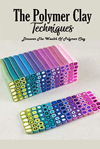 Polymer Clay Techniques: Discover The Wealth