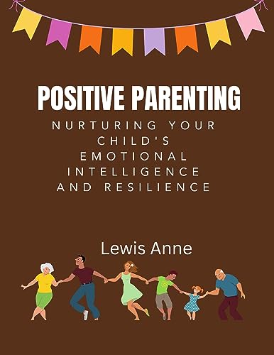 Positive Parenting: Nurturing Child's Emotional Intelligence and Resilience