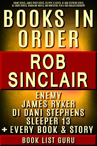 Rob Sinclair Books in Order: Enemy series, James Ryker series, Sleeper 13 series, DI Dani Stephens, all short stories and standalone novels, plus a Rob Sinclair biography. (Series Order Book 85)