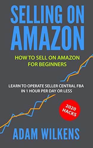 Selling On Amazon: How to Sell on Amazon for Beginners - Learn to Operate Seller Central FBA in 1 Hr Per Day or Less - 2020 Hacks