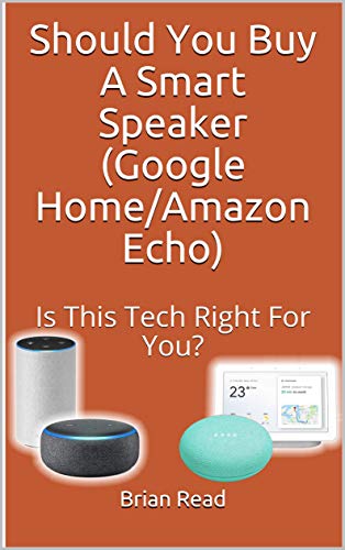 Should You Buy A Smart Speaker (Google Home/Amazon Echo): Is This Technology Right For You?