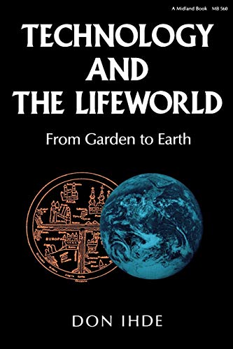 Technology and the Lifeworld: From Garden to Earth (Philosophy of Technology)