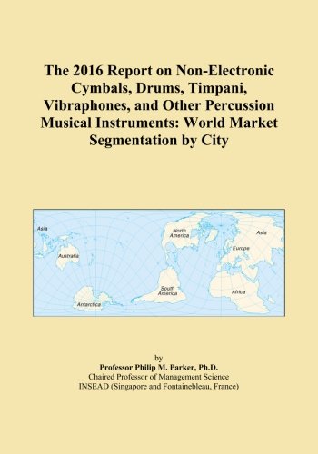 The 2016 Report on Non-Electronic Cymbals, Drums, Timpani, Vibraphones, and Other Percussion Musical Instruments: World Market Segmentation by City
