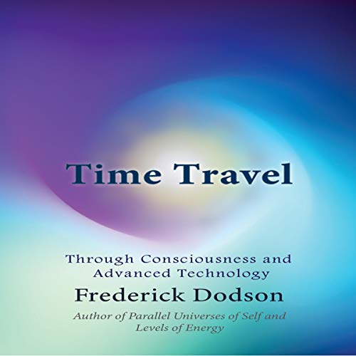 Time Travel Explained: Through Consciousness & Advanced Technology